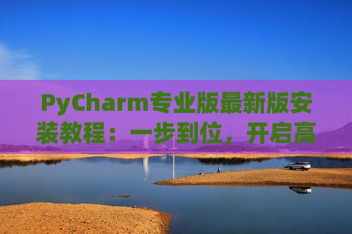 PyCharm专业版最新版安装教程：一步到位，开启高效Python开发之旅