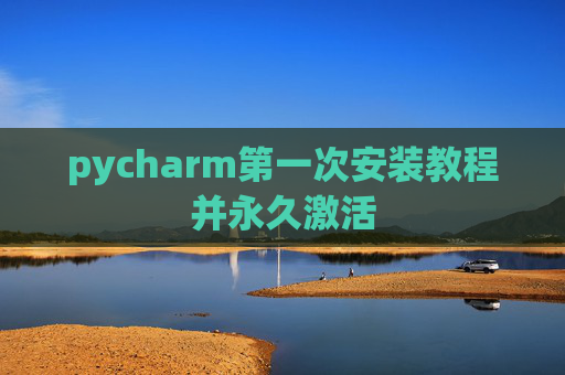 pycharm第一次安装教程并永久激活